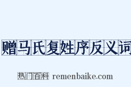 赠马氏复姓序反义词是什么意思的图片